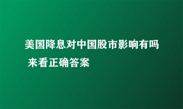 美国降息对中国股市影响有吗 来看正确答案