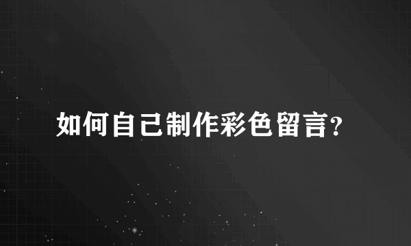 如何自己制作彩色留言？