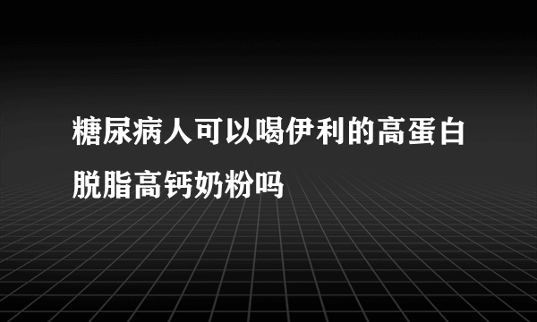 糖尿病人可以喝伊利的高蛋白脱脂高钙奶粉吗