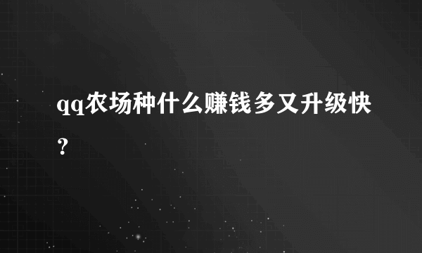 qq农场种什么赚钱多又升级快？