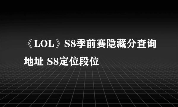 《LOL》S8季前赛隐藏分查询地址 S8定位段位