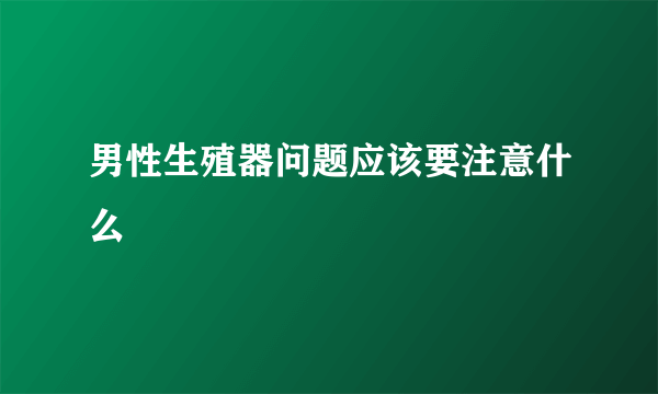 男性生殖器问题应该要注意什么