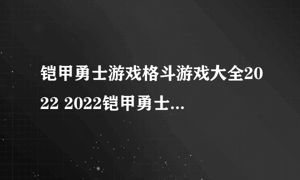 铠甲勇士游戏格斗游戏大全2022 2022铠甲勇士游戏格斗游戏排行榜