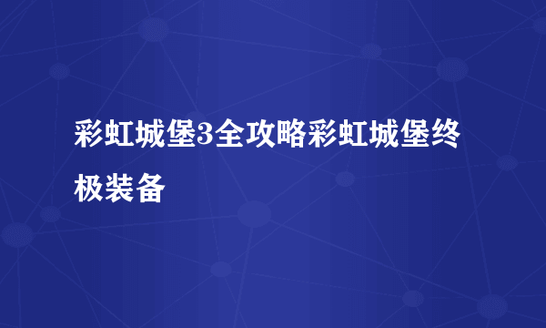 彩虹城堡3全攻略彩虹城堡终极装备