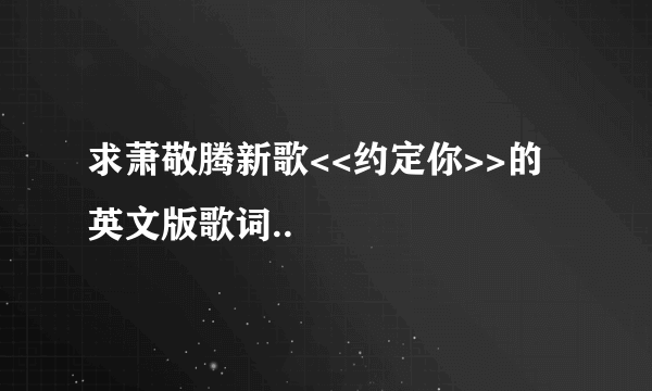 求萧敬腾新歌<<约定你>>的英文版歌词..