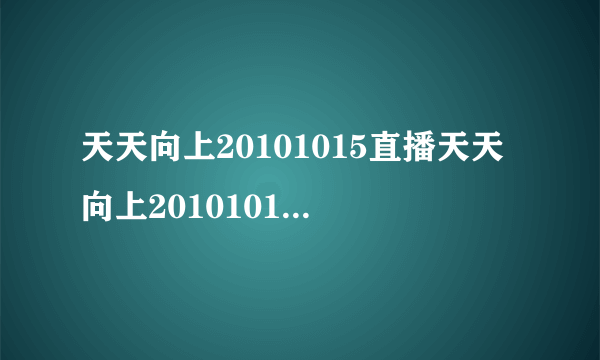 天天向上20101015直播天天向上20101015期在线观看