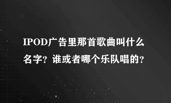 IPOD广告里那首歌曲叫什么名字？谁或者哪个乐队唱的？