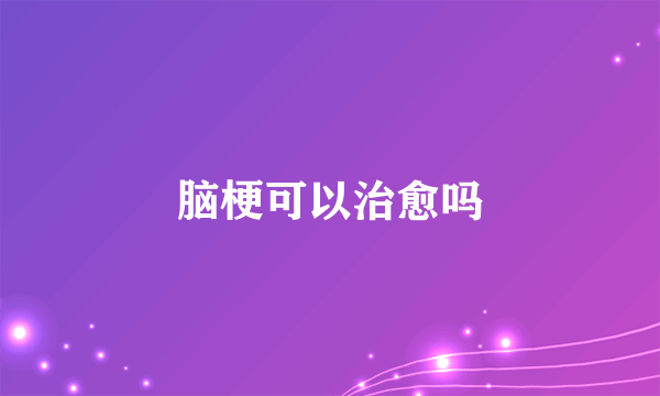 脑梗可以治愈吗