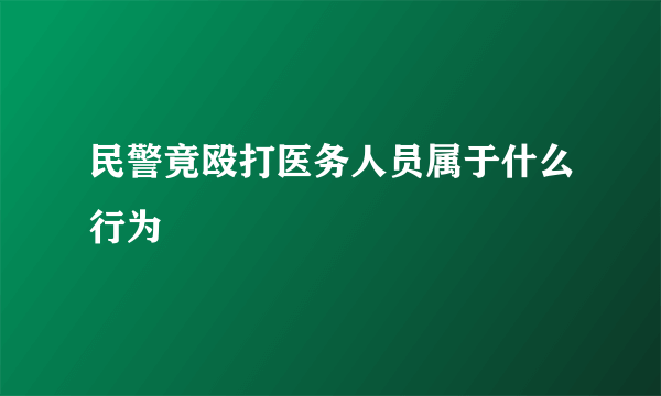 民警竟殴打医务人员属于什么行为