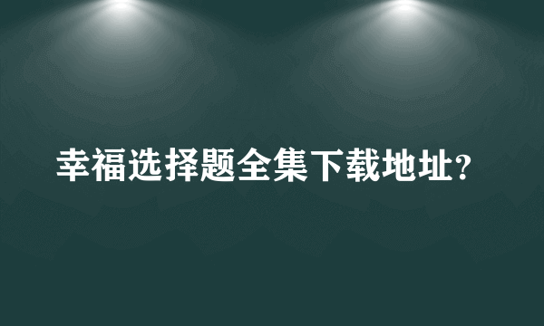 幸福选择题全集下载地址？