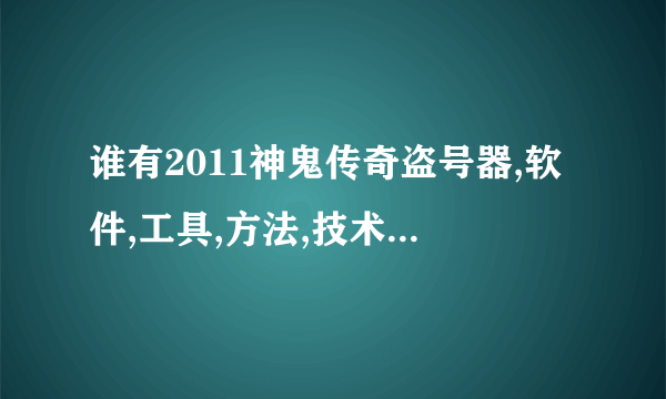 谁有2011神鬼传奇盗号器,软件,工具,方法,技术,免费下载