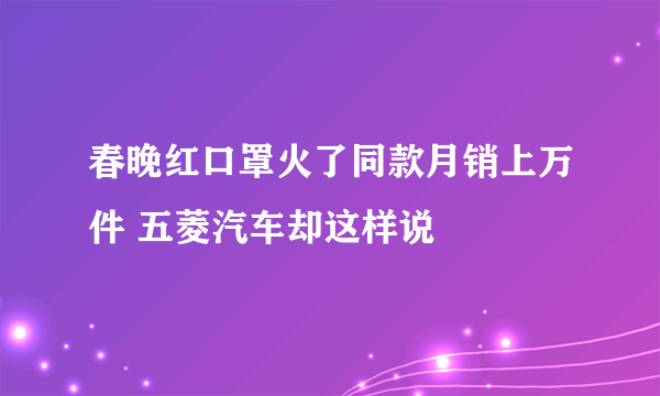 春晚红口罩火了同款月销上万件 五菱汽车却这样说