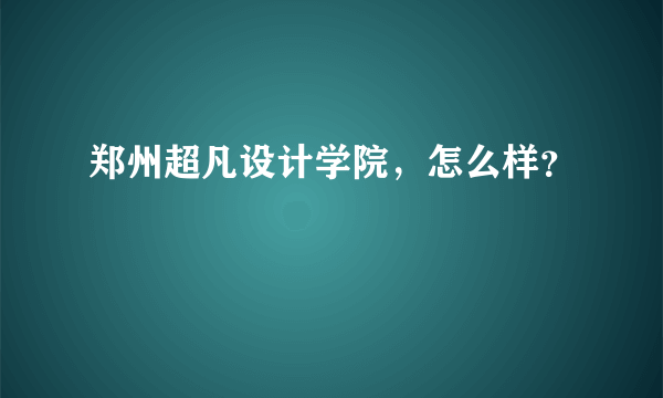 郑州超凡设计学院，怎么样？