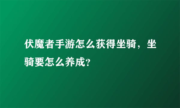 伏魔者手游怎么获得坐骑，坐骑要怎么养成？