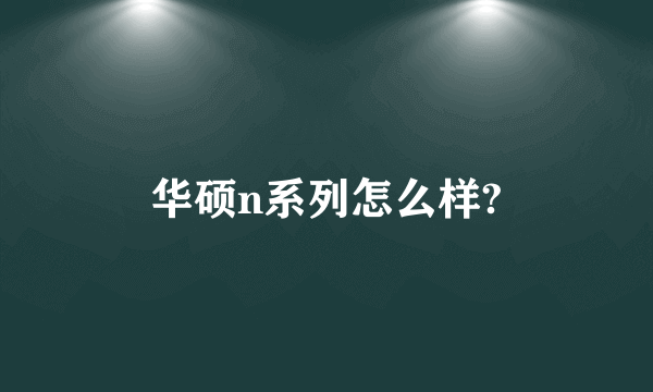 华硕n系列怎么样?