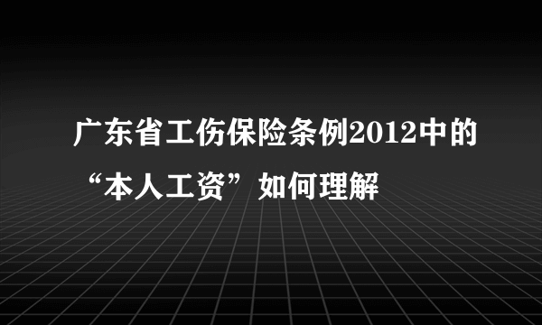 广东省工伤保险条例2012中的“本人工资”如何理解