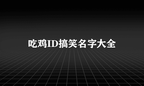 吃鸡ID搞笑名字大全