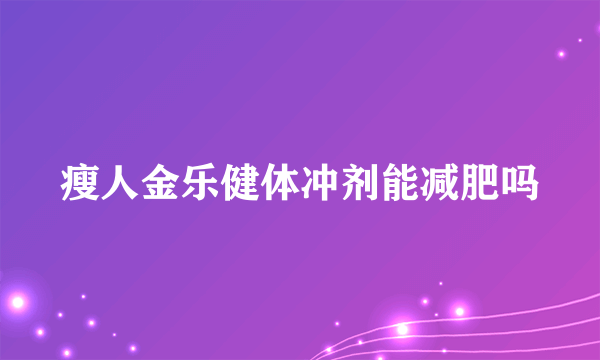 瘦人金乐健体冲剂能减肥吗