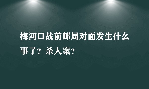 梅河口战前邮局对面发生什么事了？杀人案？