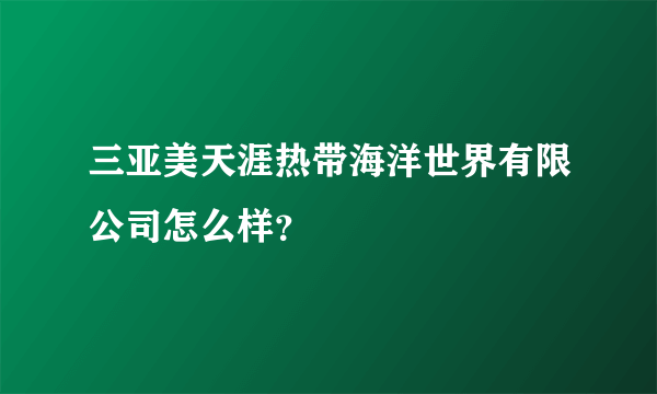 三亚美天涯热带海洋世界有限公司怎么样？