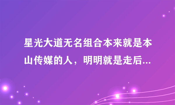 星光大道无名组合本来就是本山传媒的人，明明就是走后门的，为什么还能得冠军，不是老百姓的舞台吗？