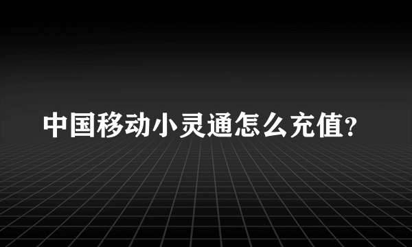 中国移动小灵通怎么充值？