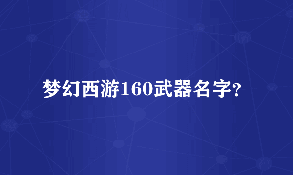 梦幻西游160武器名字？