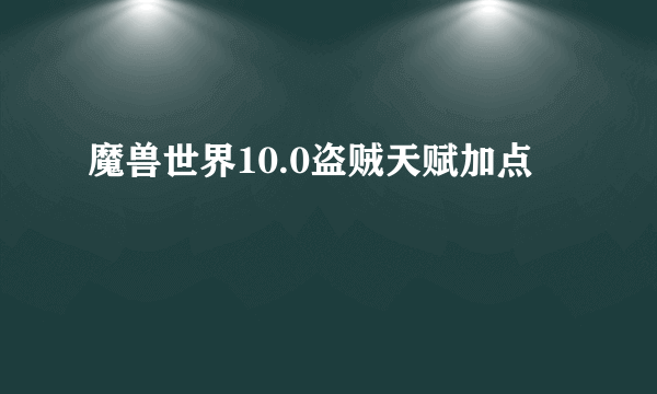 魔兽世界10.0盗贼天赋加点