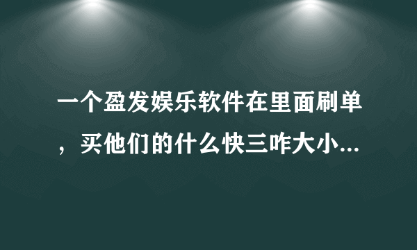 一个盈发娱乐软件在里面刷单，买他们的什么快三咋大小，刷单子，说几单结算，套现了几万，还要在套，说了最后一个