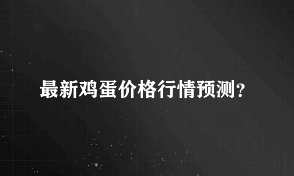 最新鸡蛋价格行情预测？