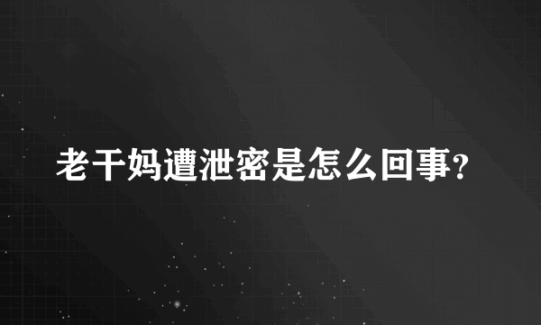 老干妈遭泄密是怎么回事？