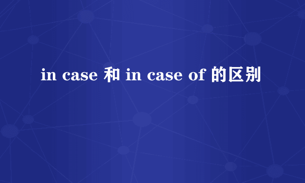 in case 和 in case of 的区别