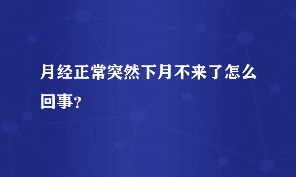 月经正常突然下月不来了怎么回事？