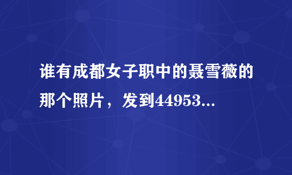 谁有成都女子职中的聂雪薇的那个照片，发到449535907@qq.com谢谢好心人了