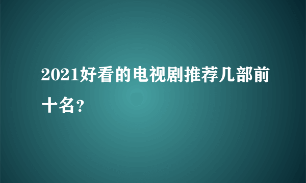 2021好看的电视剧推荐几部前十名？