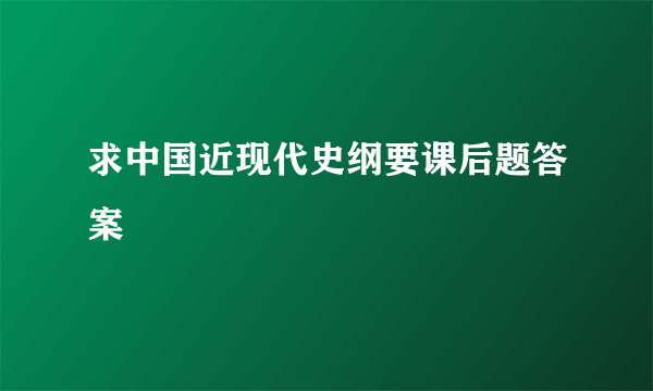 求中国近现代史纲要课后题答案