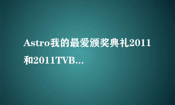 Astro我的最爱颁奖典礼2011和2011TVB万千星辉颁奖典礼有什么区别