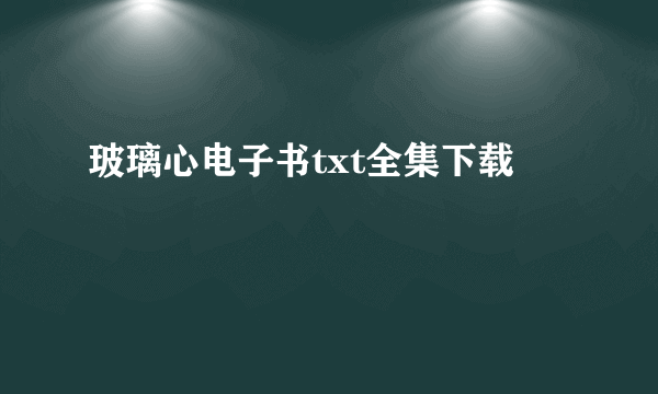 玻璃心电子书txt全集下载