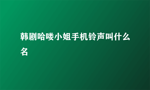 韩剧哈喽小姐手机铃声叫什么名