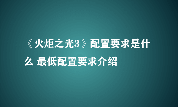 《火炬之光3》配置要求是什么 最低配置要求介绍