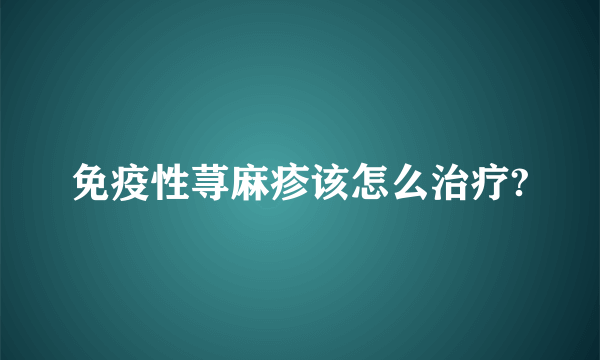 免疫性荨麻疹该怎么治疗?