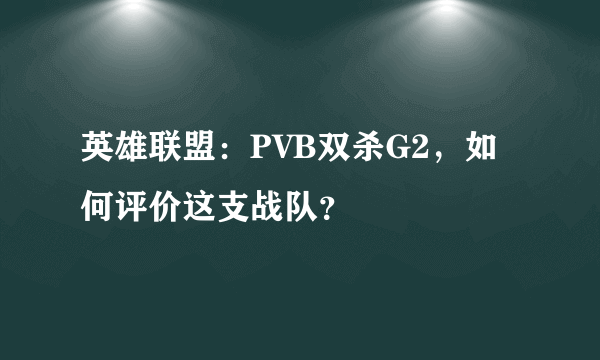 英雄联盟：PVB双杀G2，如何评价这支战队？