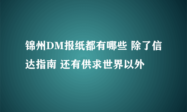 锦州DM报纸都有哪些 除了信达指南 还有供求世界以外