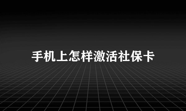 手机上怎样激活社保卡