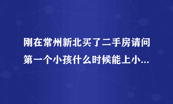 刚在常州新北买了二手房请问第一个小孩什么时候能上小学第二个宝宝什么时候能