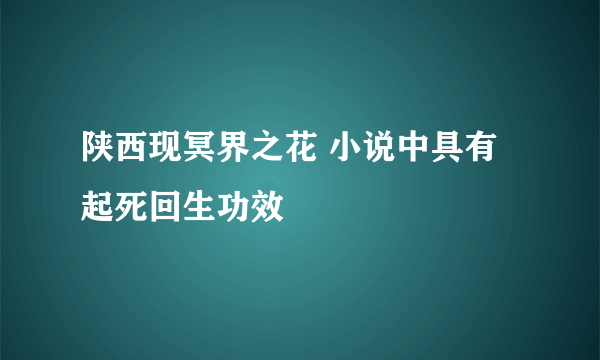 陕西现冥界之花 小说中具有起死回生功效