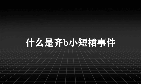 什么是齐b小短裙事件