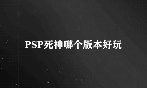 PSP死神哪个版本好玩