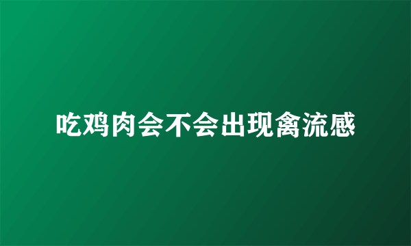 吃鸡肉会不会出现禽流感