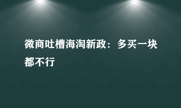 微商吐槽海淘新政：多买一块都不行